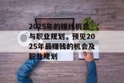 2025年的赚钱机会与职业规划,预见2025年最赚钱的机会及职业规划 2025年的赚钱机会与职业规划,预见2025年最赚钱的机会及职业规划