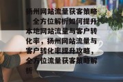 扬州网站流量获客策略，全方位解析如何提升本地网站流量与客户转化率，扬州网站流量与客户转化率提升攻略，全方位流量获客策略解析