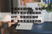 远离娱乐圈纷扰，探索那些不是娱乐圈新闻的APP，隐匿娱乐圈喧嚣，发现生活之外的精彩APP