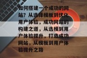 如何搭建一个成功的网站？从选择模板到优化用户体验，成功网站的构建之道，从选模到用户体验提升，打造成功网站，从模板到用户体验提升之路