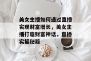 美女主播如何通过直播实现财富增长,美女主播打造财富神话,直播实操秘籍 美女主播如何通过直播实现财富增长,美女主播打造财富神话,直播实操秘籍