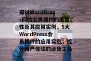探讨WordPress网站会员插件的重要性及其应用实例,5大WordPress会员插件的应用实例,提升用户体验的必备工具 探讨WordPress网站会员插件的重要性及其应用实例,5大WordPress会员插件的应用实例,提升用户体验的必备工具
