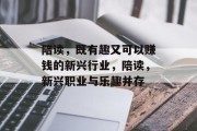 陪读,既有趣又可以赚钱的新兴行业,陪读,新兴职业与乐趣并存 陪读,既有趣又可以赚钱的新兴行业,陪读,新兴职业与乐趣并存