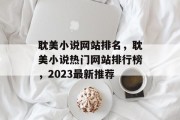 耽美小说网站排名，耽美小说热门网站排行榜，2023最新推荐
