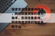 探索澎湃流量查询网站，网络数据洞察的得力助手，澎湃流量查询，网络数据洞察的智能导航平台