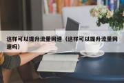 这样可以提升流量网速（这样可以提升流量网速吗）