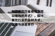 加盟餐饮行业有哪些可以赚钱的方式?,探讨餐饮行业的盈利方式,加盟与创业并行 加盟餐饮行业有哪些可以赚钱的方式?,探讨餐饮行业的盈利方式,加盟与创业并行