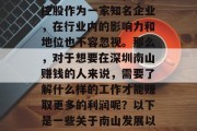 深圳南山作为一个具有深厚历史底蕴和繁荣发展的地区,其经济发展潜力巨大。其中,南山控股作为一家知名企业,在行业内的影响力和地位也不容忽视。那么,对于想要在深圳南山赚钱的人来说,需要了解什么样的工作才能赚取更多的利润呢?以下是一些关于南山发展以及如何在南山赚钱的建议。,南山如何赚取更高的利润,从行业发展到职业规划 深圳南山作为一个具有深厚历史底蕴和繁荣发展的地区,其经济发展潜力巨大。其中,南山控股作为一家知名企业,在行业内的影响力和地位也不容忽视。那么,对于想要在深圳南山赚钱的人来说,需要了解什么样的工作才能赚取更多的利润呢?以下是一些关于南山发展以及如何在南山赚钱的建议。,南山如何赚取更高的利润,从行业发展到职业规划