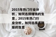2015年热门行业分析,如何选择赚钱的生意,2015年热门行业分析,如何选择高回报的生意 2015年热门行业分析,如何选择赚钱的生意,2015年热门行业分析,如何选择高回报的生意