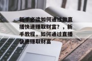 新手必读如何通过做直播快速赚取财富?,新手教程,如何通过直播快速赚取财富 新手必读如何通过做直播快速赚取财富?,新手教程,如何通过直播快速赚取财富