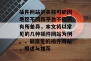 插件网站的名称可能因地区不同和平台不同而有所差异,本文将以常见的几种插件网站为例。,最常见的插件网站,概述与推荐 插件网站的名称可能因地区不同和平台不同而有所差异,本文将以常见的几种插件网站为例。,最常见的插件网站,概述与推荐