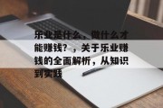 乐业是什么,做什么才能赚钱?,关于乐业赚钱的全面解析,从知识到实践 乐业是什么,做什么才能赚钱?,关于乐业赚钱的全面解析,从知识到实践