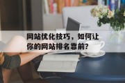 网站优化技巧,如何让你的网站排名靠前? 网站优化技巧,如何让你的网站排名靠前?