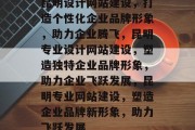 昆明设计网站建设，打造个性化企业品牌形象，助力企业腾飞，昆明专业设计网站建设，塑造独特企业品牌形象，助力企业飞跃发展，昆明专业网站建设，塑造企业品牌新形象，助力飞跃发展