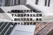 探索新时代的东莞——个人创业的多元化选择,新时代的东莞,多元化的个人创业机遇 探索新时代的东莞——个人创业的多元化选择,新时代的东莞,多元化的个人创业机遇
