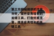 第三方网站提供的流量分析,提升业务增长的关键工具,打造优质流量,提高业务增长的关键工具 第三方网站提供的流量分析,提升业务增长的关键工具,打造优质流量,提高业务增长的关键工具