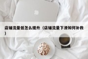 店铺流量低怎么提升（店铺流量下滑如何补救）