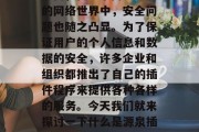 在当今的信息时代,互联网已经成为人们生活中不可或缺的一部分。然而,在这个高速发展的网络世界中,安全问题也随之凸显。为了保证用户的个人信息和数据的安全,许多企业和组织都推出了自己的插件程序来提供各种各样的服务。今天我们就来探讨一下什么是源泉插件,以及它在网络环境中扮演的角色。,源泉插件,网络环境中信息安全的重要角色 在当今的信息时代,互联网已经成为人们生活中不可或缺的一部分。然而,在这个高速发展的网络世界中,安全问题也随之凸显。为了保证用户的个人信息和数据的安全,许多企业和组织都推出了自己的插件程序来提供各种各样的服务。今天我们就来探讨一下什么是源泉插件,以及它在网络环境中扮演的角色。,源泉插件,网络环境中信息安全的重要角色
