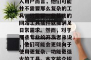 在如今这个信息化社会中,无论是个人还是企业,都需要利用各种各样的工具来提升工作效率和质量。对于许多个人用户而言,他们可能并不需要那么复杂的工具,只需要一些基础的网站工具插件就能满足日常需求。然而,对于那些专业的开发者来说,他们可能会更倾向于使用更复杂、功能更强大的工具。本文将介绍一些常见的网站工具插件,帮助您更好地管理和优化您的网站。,全面推荐,实用网站工具插件大全 在如今这个信息化社会中,无论是个人还是企业,都需要利用各种各样的工具来提升工作效率和质量。对于许多个人用户而言,他们可能并不需要那么复杂的工具,只需要一些基础的网站工具插件就能满足日常需求。然而,对于那些专业的开发者来说,他们可能会更倾向于使用更复杂、功能更强大的工具。本文将介绍一些常见的网站工具插件,帮助您更好地管理和优化您的网站。,全面推荐,实用网站工具插件大全