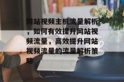 网站视频主机流量解析，如何有效提升网站视频流量，高效提升网站视频流量的流量解析策略