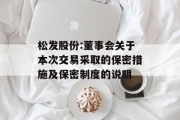 松发股份:董事会关于本次交易采取的保密措施及保密制度的说明 松发股份:董事会关于本次交易采取的保密措施及保密制度的说明