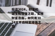 投资3024,财富的诞生和增值之路,实现财富自由,如何用3024元开启财富增值之路