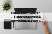日本留学做什么赚钱?,日本留学期间如何实现职业发展和经济收入 日本留学做什么赚钱?,日本留学期间如何实现职业发展和经济收入
