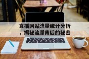 直播网站流量统计分析,揭秘流量背后的秘密 直播网站流量统计分析,揭秘流量背后的秘密