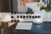 探索Ketch插件网站,开发者不可或缺的宝藏库 探索Ketch插件网站,开发者不可或缺的宝藏库