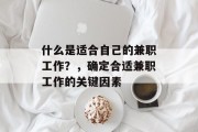 什么是适合自己的兼职工作?,确定合适兼职工作的关键因素 什么是适合自己的兼职工作?,确定合适兼职工作的关键因素