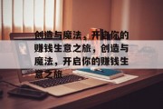 创造与魔法,开启你的赚钱生意之旅,创造与魔法,开启你的赚钱生意之旅 创造与魔法,开启你的赚钱生意之旅,创造与魔法,开启你的赚钱生意之旅