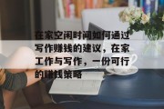 在家空闲时间如何通过写作赚钱的建议,在家工作与写作,一份可行的赚钱策略 在家空闲时间如何通过写作赚钱的建议,在家工作与写作,一份可行的赚钱策略