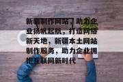 新疆制作网站，助力企业扬帆起航，打造网络新天地，新疆本土网站制作服务，助力企业拥抱互联网新时代