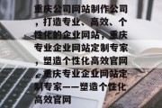 重庆公司网站制作公司，打造专业、高效、个性化的企业网站，重庆专业企业网站定制专家，塑造个性化高效官网，重庆专业企业网站定制专家——塑造个性化高效官网