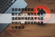 当你选择离职后,你会做什么?,如何处理不适应新环境的思考与应对技巧,离职后的自尊心理建设