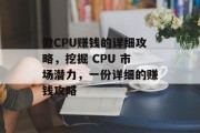 做CPU赚钱的详细攻略,挖掘 CPU 市场潜力,一份详细的赚钱攻略 做CPU赚钱的详细攻略,挖掘 CPU 市场潜力,一份详细的赚钱攻略