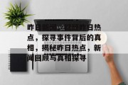 昨日新闻，回顾昨日热点，探寻事件背后的真相，揭秘昨日热点，新闻回顾与真相探寻