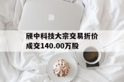 颀中科技大宗交易折价成交140.00万股 颀中科技大宗交易折价成交140.00万股