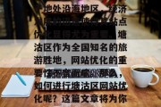 塘沽区作为一个现代化大都市的新兴地区,由于地处沿海地区,经济发展的迅速使得其站点优化显得尤为重要。塘沽区作为全国知名的旅游胜地,网站优化的重要性不言而喻。那么,如何进行塘沽区网站优化呢?这篇文章将为你详细解答。,塘沽区网站优化策略分析 塘沽区作为一个现代化大都市的新兴地区,由于地处沿海地区,经济发展的迅速使得其站点优化显得尤为重要。塘沽区作为全国知名的旅游胜地,网站优化的重要性不言而喻。那么,如何进行塘沽区网站优化呢?这篇文章将为你详细解答。,塘沽区网站优化策略分析