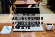 云南能投(002053.SZ):曲靖云能通泉北电力开发有限责任公司投资建设通泉风电场扩建项目 云南能投(002053.SZ):曲靖云能通泉北电力开发有限责任公司投资建设通泉风电场扩建项目