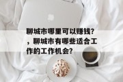 聊城市哪里可以赚钱?,聊城市有哪些适合工作的工作机会?
