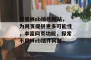 探索Web插件网站,为网页提供更多可能性,丰富网页功能,探索不同Web插件网站 探索Web插件网站,为网页提供更多可能性,丰富网页功能,探索不同Web插件网站