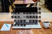 一周要闻回顾，热点事件聚焦，政策解读与民生关注，一周要闻盘点，热点聚焦、政策解读与民生视角