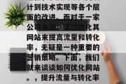 优化网站是一个持续的过程，涉及到从页面设计到技术实现等各个层面的改进。而对于一家公司来说，通过优化其网站来提高流量和转化率，无疑是一种重要的营销策略。下面，我们就来谈谈如何优化网站。，提升流量与转化率，深度解析网站优化方法