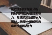 星巴克网站流量分析，揭秘咖啡巨头在线影响力，星巴克在线影响力揭秘，流量分析解读咖啡巨头网络魅力
