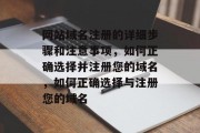 网站域名注册的详细步骤和注意事项,如何正确选择并注册您的域名,如何正确选择与注册您的域名 网站域名注册的详细步骤和注意事项,如何正确选择并注册您的域名,如何正确选择与注册您的域名