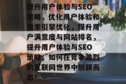 提升用户体验与SEO策略，优化用户体验和搜索引擎优化，提升用户满意度与网站排名，提升用户体验与SEO策略，如何在竞争激烈的互联网世界中脱颖而出？