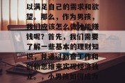 男孩如何赚取财富?在这个社会中,许多人都渴望拥有足够的金钱,以满足自己的需求和欲望。那么,作为男孩,我们应该怎么做才能赚钱呢?首先,我们需要了解一些基本的理财知识,并通过勤奋工作和创新思维来实现经济独立。,小男孩如何成为富翁,掌握理财技巧,努力工作与创新思维并存 男孩如何赚取财富?在这个社会中,许多人都渴望拥有足够的金钱,以满足自己的需求和欲望。那么,作为男孩,我们应该怎么做才能赚钱呢?首先,我们需要了解一些基本的理财知识,并通过勤奋工作和创新思维来实现经济独立。,小男孩如何成为富翁,掌握理财技巧,努力工作与创新思维并存