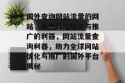 国外查询网站流量的网站，助力网站优化与推广的利器，网站流量查询利器，助力全球网站优化与推广的国外平台揭秘