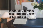 网站优化好,提升网站排名,增加流量,实现企业效益最大化 网站优化好,提升网站排名,增加流量,实现企业效益最大化